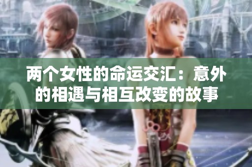 两个女性的命运交汇：意外的相遇与相互改变的故事