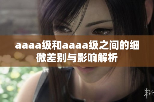 aaaa级和aaaa级之间的细微差别与影响解析