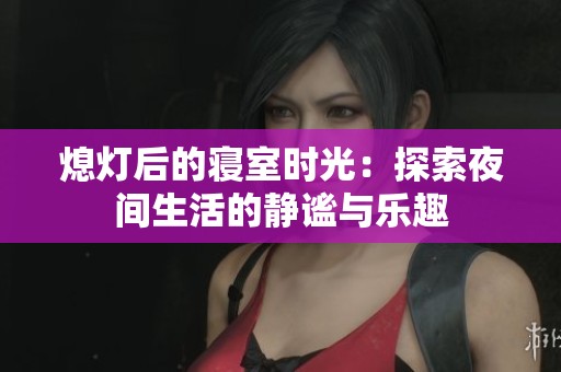 熄灯后的寝室时光：探索夜间生活的静谧与乐趣