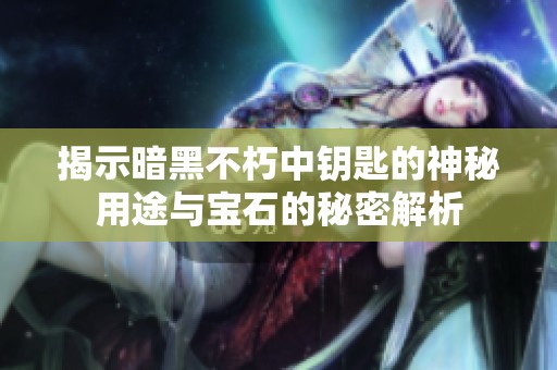揭示暗黑不朽中钥匙的神秘用途与宝石的秘密解析