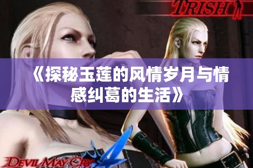 《探秘玉莲的风情岁月与情感纠葛的生活》