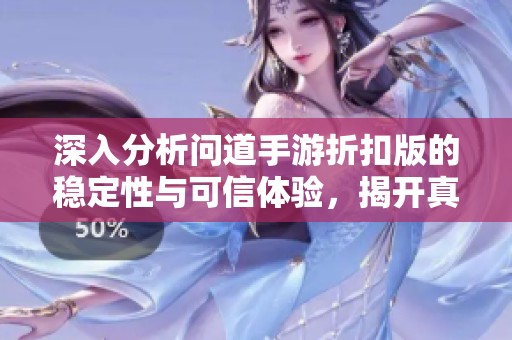 深入分析问道手游折扣版的稳定性与可信体验，揭开真相