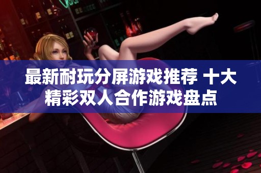 最新耐玩分屏游戏推荐 十大精彩双人合作游戏盘点