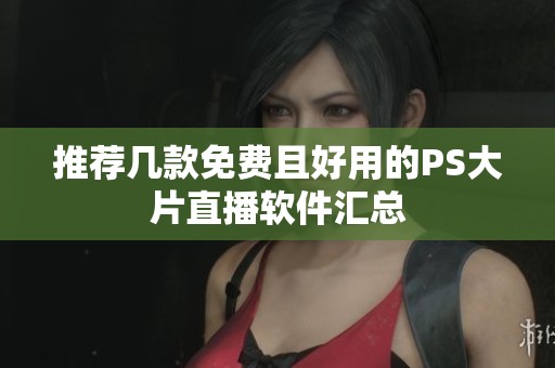 推荐几款免费且好用的PS大片直播软件汇总