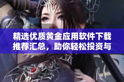 精选优质黄金应用软件下载推荐汇总，助你轻松投资与理财