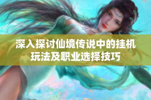 深入探讨仙境传说中的挂机玩法及职业选择技巧
