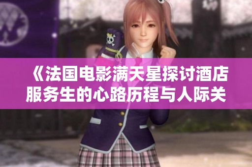 《法国电影满天星探讨酒店服务生的心路历程与人际关系》