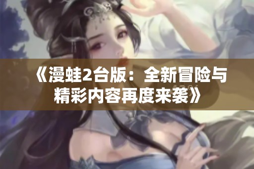 《漫蛙2台版：全新冒险与精彩内容再度来袭》