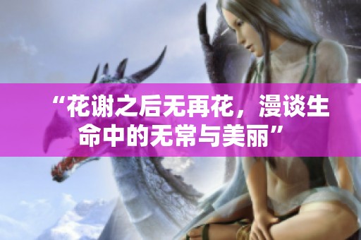 “花谢之后无再花，漫谈生命中的无常与美丽”