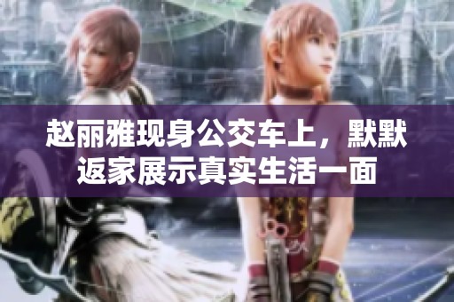赵丽雅现身公交车上，默默返家展示真实生活一面