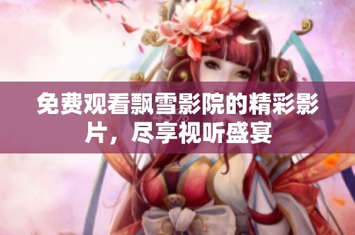 免费观看飘雪影院的精彩影片，尽享视听盛宴