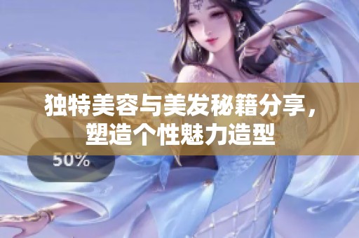 独特美容与美发秘籍分享，塑造个性魅力造型