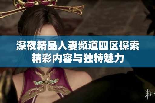 深夜精品人妻频道四区探索精彩内容与独特魅力