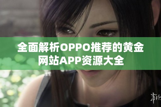 全面解析OPPO推荐的黄金网站APP资源大全