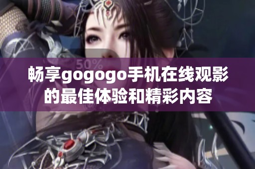 畅享gogogo手机在线观影的最佳体验和精彩内容