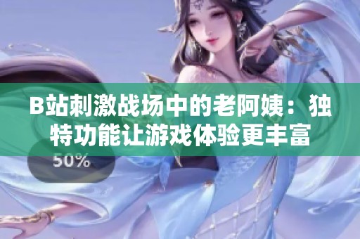 B站刺激战场中的老阿姨：独特功能让游戏体验更丰富