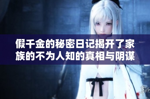 假千金的秘密日记揭开了家族的不为人知的真相与阴谋