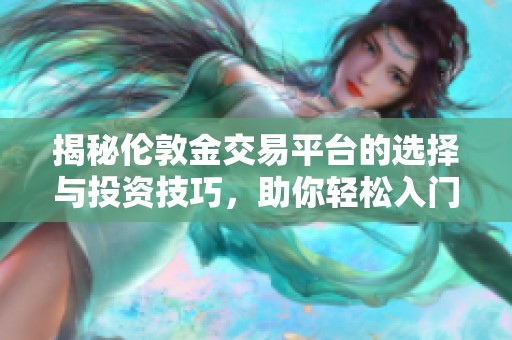 揭秘伦敦金交易平台的选择与投资技巧，助你轻松入门金市