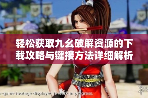 轻松获取九幺破解资源的下载攻略与键接方法详细解析