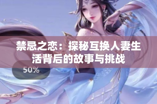禁忌之恋：探秘互换人妻生活背后的故事与挑战