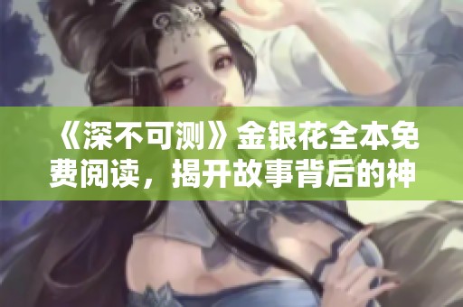 《深不可测》金银花全本免费阅读，揭开故事背后的神秘面纱