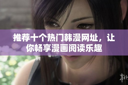 推荐十个热门韩漫网址，让你畅享漫画阅读乐趣