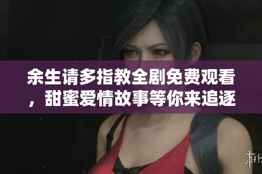 余生请多指教全剧免费观看，甜蜜爱情故事等你来追逐