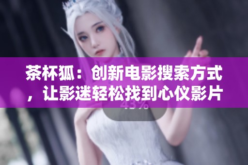茶杯狐：创新电影搜索方式，让影迷轻松找到心仪影片