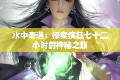 水中奇遇：探索疯狂七十二小时的神秘之旅