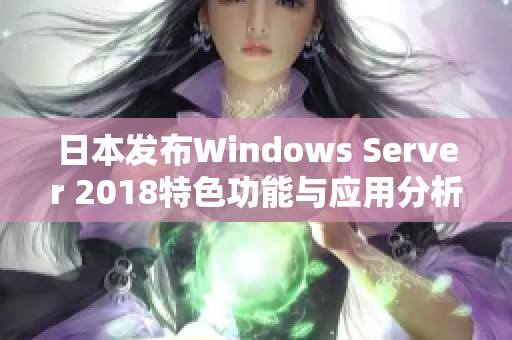 日本发布Windows Server 2018特色功能与应用分析