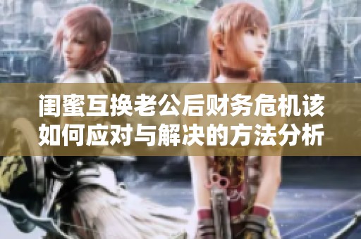 闺蜜互换老公后财务危机该如何应对与解决的方法分析