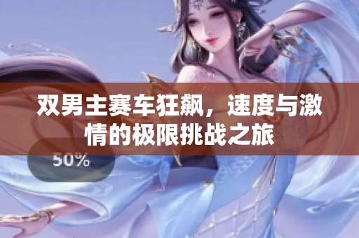 双男主赛车狂飙，速度与激情的极限挑战之旅