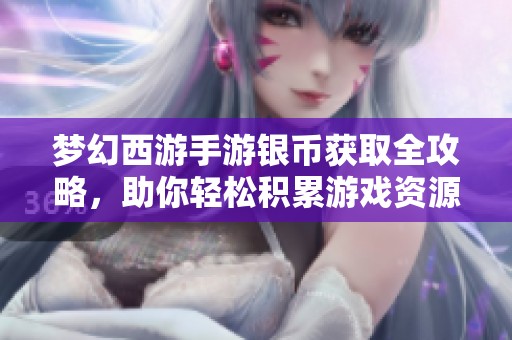 梦幻西游手游银币获取全攻略，助你轻松积累游戏资源方法