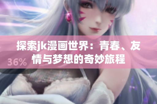 探索jk漫画世界：青春、友情与梦想的奇妙旅程