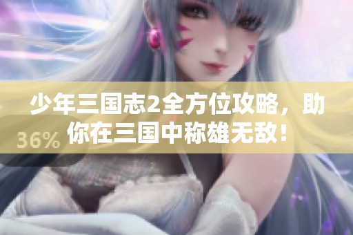 少年三国志2全方位攻略，助你在三国中称雄无敌！