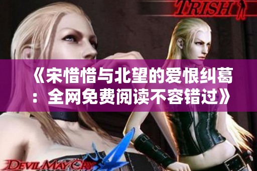 《宋惜惜与北望的爱恨纠葛：全网免费阅读不容错过》