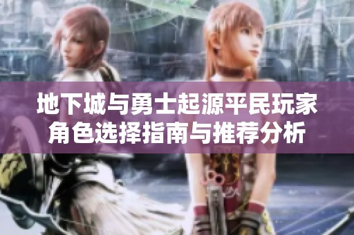 地下城与勇士起源平民玩家角色选择指南与推荐分析