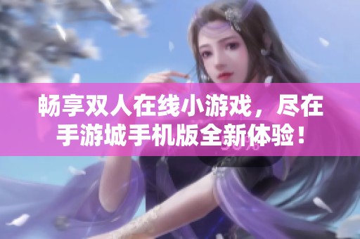 畅享双人在线小游戏，尽在手游城手机版全新体验！
