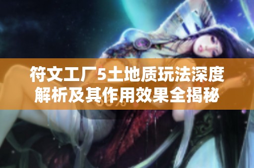 符文工厂5土地质玩法深度解析及其作用效果全揭秘