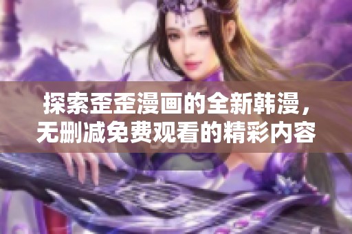 探索歪歪漫画的全新韩漫，无删减免费观看的精彩内容大全