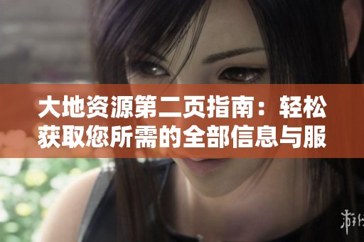 大地资源第二页指南：轻松获取您所需的全部信息与服务
