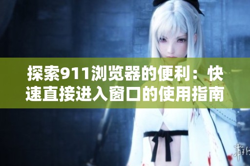 探索911浏览器的便利：快速直接进入窗口的使用指南