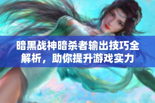 暗黑战神暗杀者输出技巧全解析，助你提升游戏实力