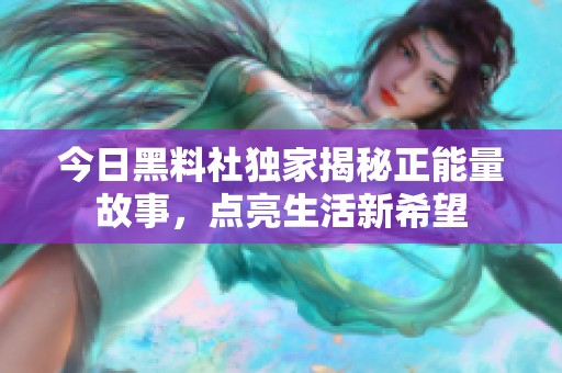 今日黑料社独家揭秘正能量故事，点亮生活新希望