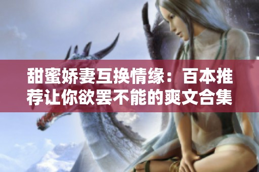 甜蜜娇妻互换情缘：百本推荐让你欲罢不能的爽文合集
