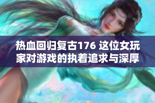 热血回归复古176 这位女玩家对游戏的执着追求与深厚感情