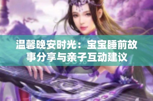 温馨晚安时光：宝宝睡前故事分享与亲子互动建议