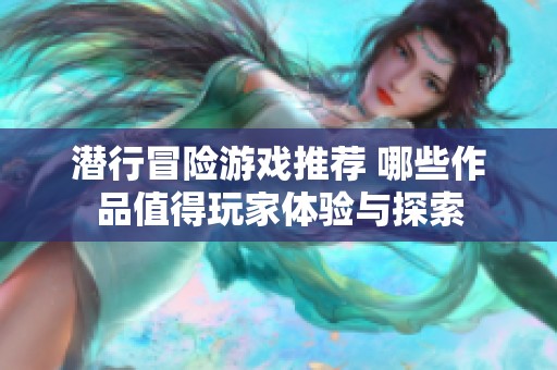 潜行冒险游戏推荐 哪些作品值得玩家体验与探索