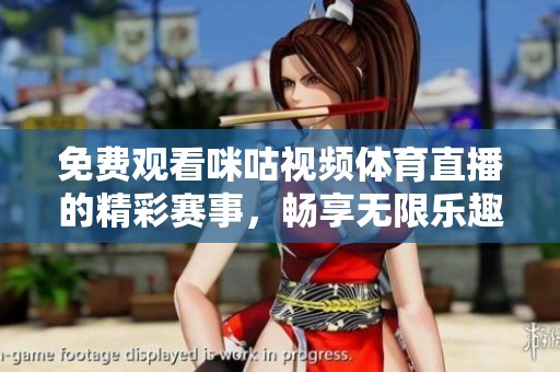 免费观看咪咕视频体育直播的精彩赛事，畅享无限乐趣