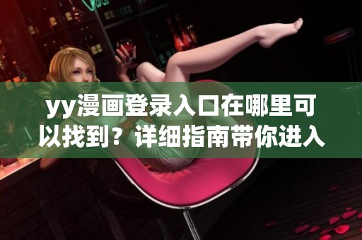 yy漫画登录入口在哪里可以找到？详细指南带你进入首页